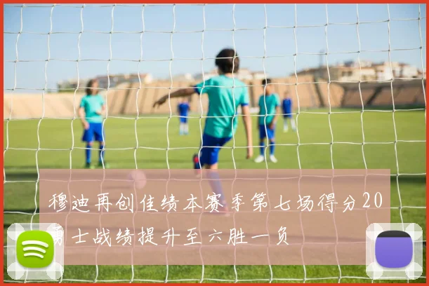 穆迪再创佳绩本赛季第七场得分20勇士战绩提升至六胜一负