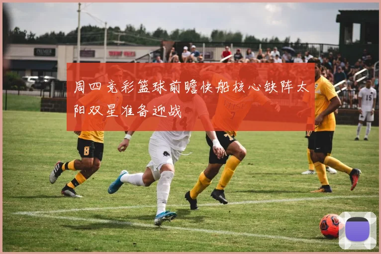 周四竞彩篮球前瞻快船核心缺阵太阳双星准备迎战