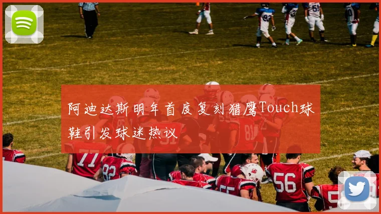 阿迪达斯明年首度复刻猎鹰Touch球鞋引发球迷热议