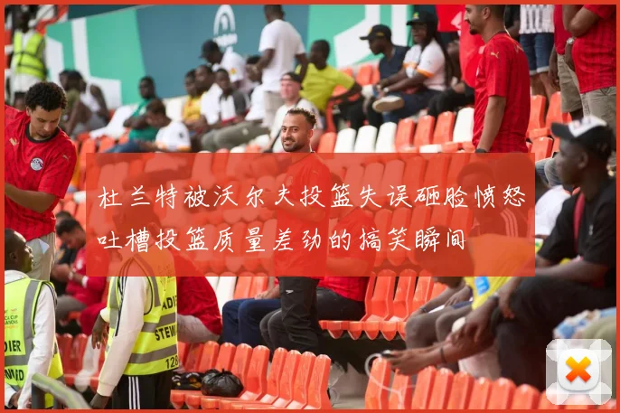 杜兰特被沃尔夫投篮失误砸脸愤怒吐槽投篮质量差劲的搞笑瞬间