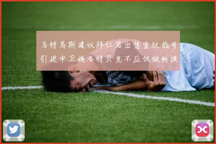 马特乌斯建议拜仁若出售金玟哉可引进中卫施洛特贝克不应仅做轮换球员