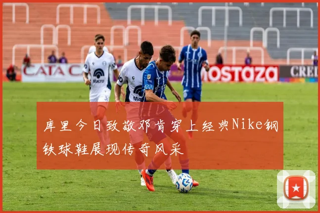 库里今日致敬邓肯穿上经典Nike钢铁球鞋展现传奇风采