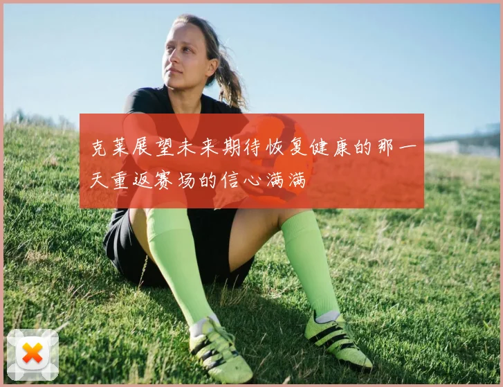 克莱展望未来期待恢复健康的那一天重返赛场的信心满满