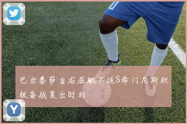 巴尔泰萨吉右屈肌不适S希门尼斯积极备战复出时刻