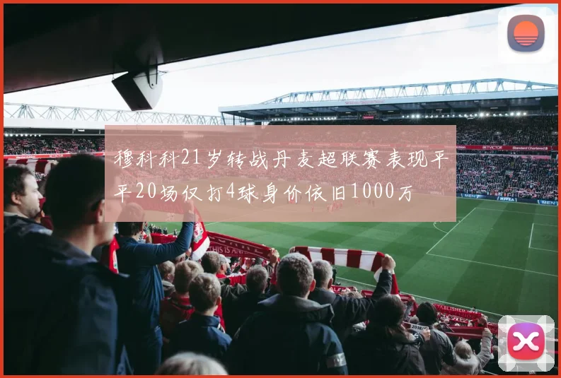穆科科21岁转战丹麦超联赛表现平平20场仅打4球身价依旧1000万