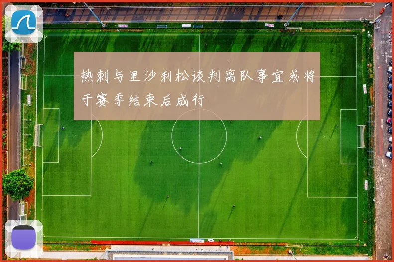 热刺与里沙利松谈判离队事宜或将于赛季结束后成行